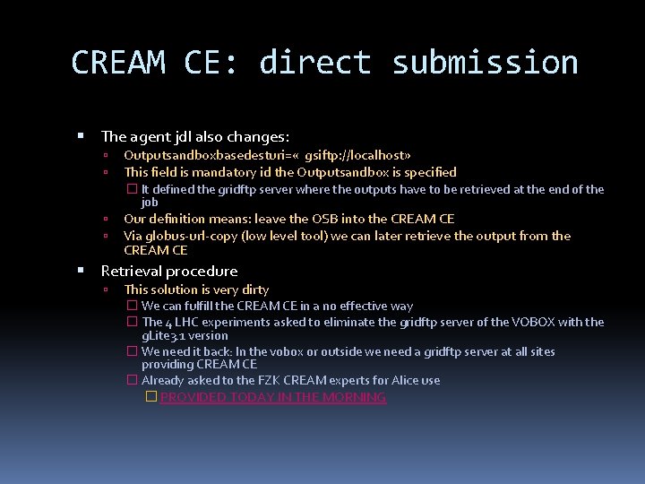 CREAM CE: direct submission The agent jdl also changes: Outputsandboxbasedesturi= « gsiftp: //localhost» This