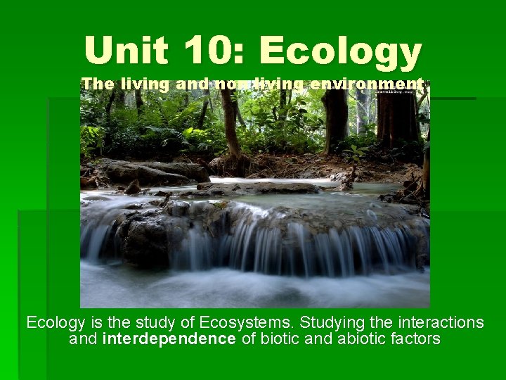 Unit 10: Ecology The living and non living environment Ecology is the study of