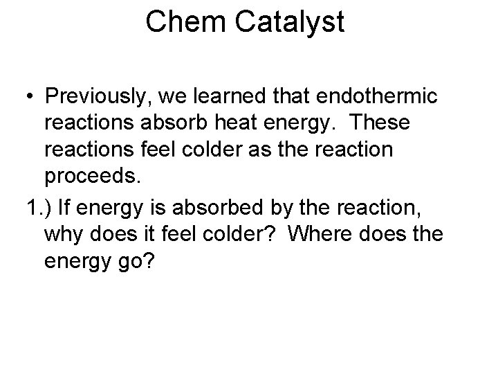 Chem Catalyst • Previously, we learned that endothermic reactions absorb heat energy. These reactions Chem Catalyst • Previously, we learned that endothermic reactions absorb heat energy. These reactions