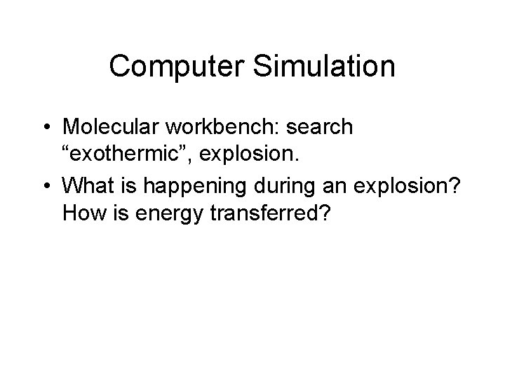 Computer Simulation • Molecular workbench: search “exothermic”, explosion. • What is happening during an Computer Simulation • Molecular workbench: search “exothermic”, explosion. • What is happening during an