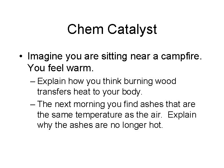 Chem Catalyst • Imagine you are sitting near a campfire. You feel warm. – Chem Catalyst • Imagine you are sitting near a campfire. You feel warm. –