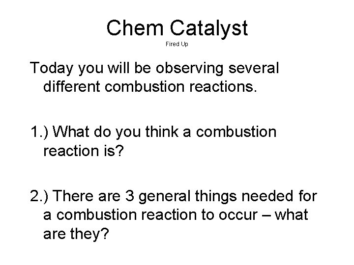 Chem Catalyst Fired Up Today you will be observing several different combustion reactions. 1. Chem Catalyst Fired Up Today you will be observing several different combustion reactions. 1.