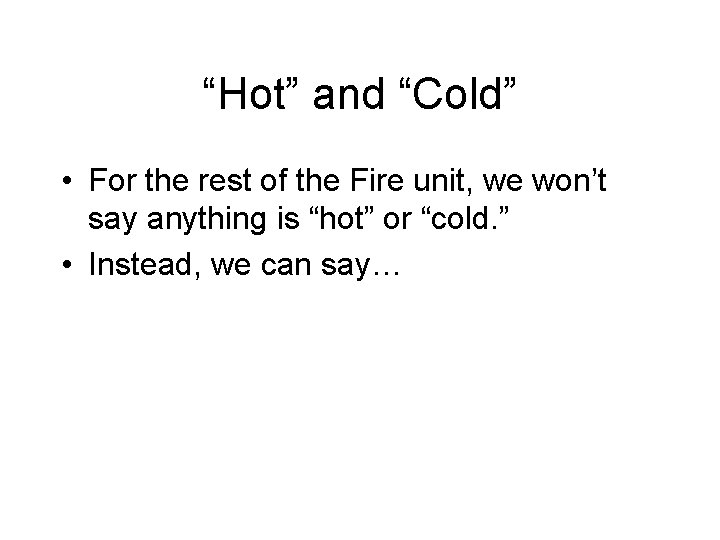 “Hot” and “Cold” • For the rest of the Fire unit, we won’t say “Hot” and “Cold” • For the rest of the Fire unit, we won’t say