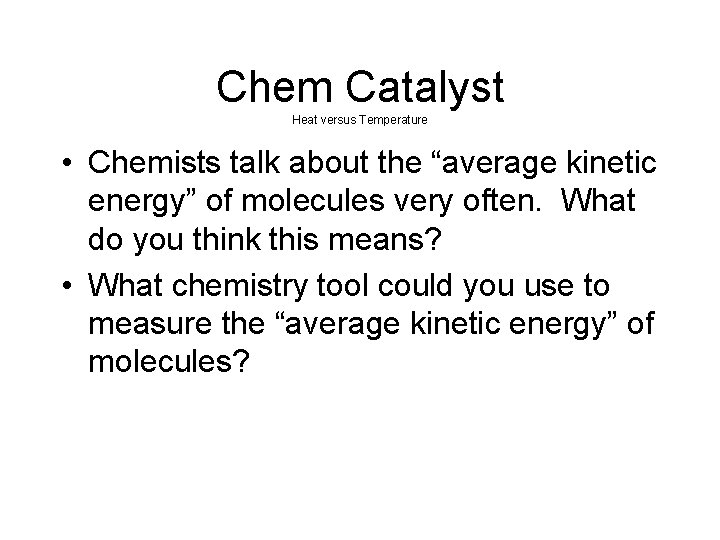 Chem Catalyst Heat versus Temperature • Chemists talk about the “average kinetic energy” of Chem Catalyst Heat versus Temperature • Chemists talk about the “average kinetic energy” of