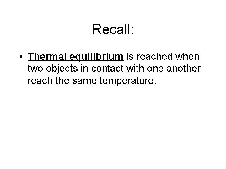 Recall: • Thermal equilibrium is reached when two objects in contact with one another Recall: • Thermal equilibrium is reached when two objects in contact with one another
