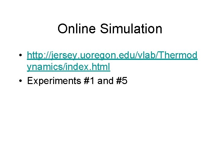 Online Simulation • http: //jersey. uoregon. edu/vlab/Thermod ynamics/index. html • Experiments #1 and #5 Online Simulation • http: //jersey. uoregon. edu/vlab/Thermod ynamics/index. html • Experiments #1 and #5