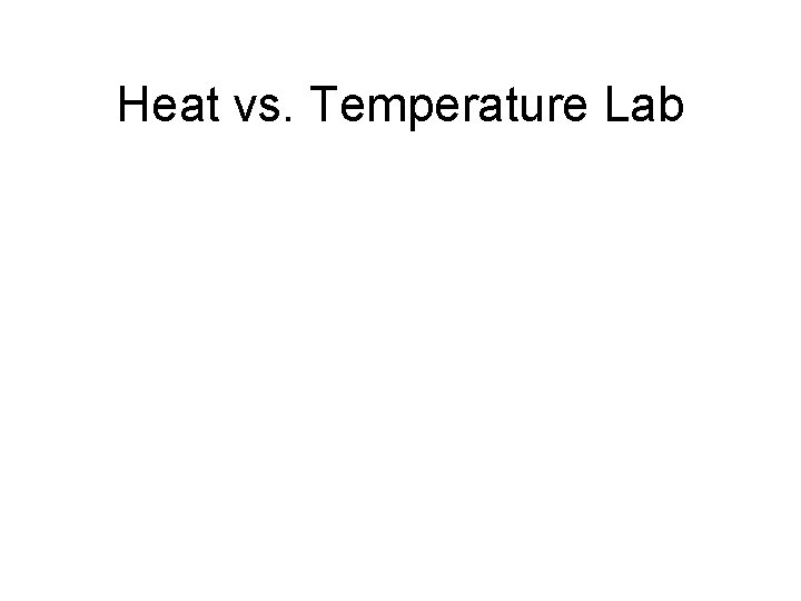 Heat vs. Temperature Lab Heat vs. Temperature Lab