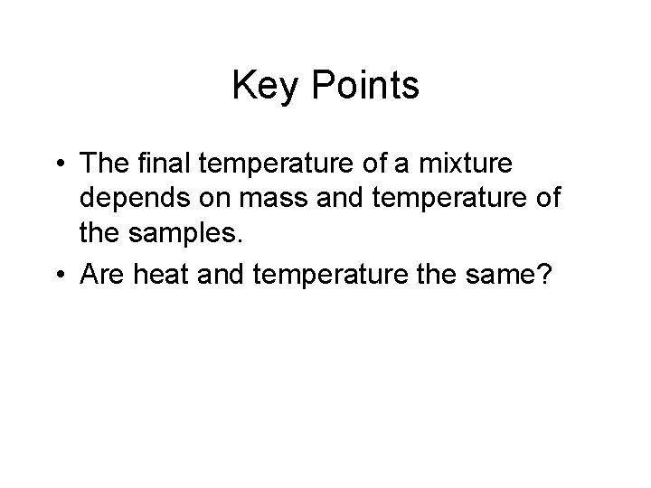 Key Points • The final temperature of a mixture depends on mass and temperature Key Points • The final temperature of a mixture depends on mass and temperature