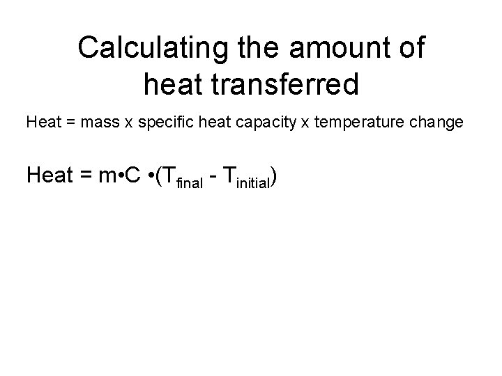 Calculating the amount of heat transferred Heat = mass x specific heat capacity x Calculating the amount of heat transferred Heat = mass x specific heat capacity x