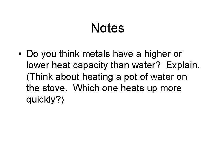 Notes • Do you think metals have a higher or lower heat capacity than Notes • Do you think metals have a higher or lower heat capacity than