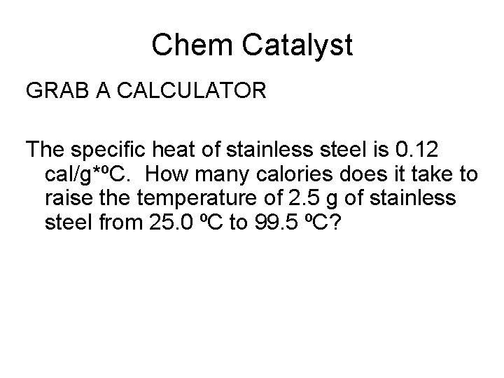 Chem Catalyst GRAB A CALCULATOR The specific heat of stainless steel is 0. 12 Chem Catalyst GRAB A CALCULATOR The specific heat of stainless steel is 0. 12