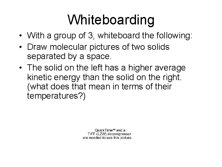 Whiteboarding • With a group of 3, whiteboard the following: • Draw molecular pictures Whiteboarding • With a group of 3, whiteboard the following: • Draw molecular pictures