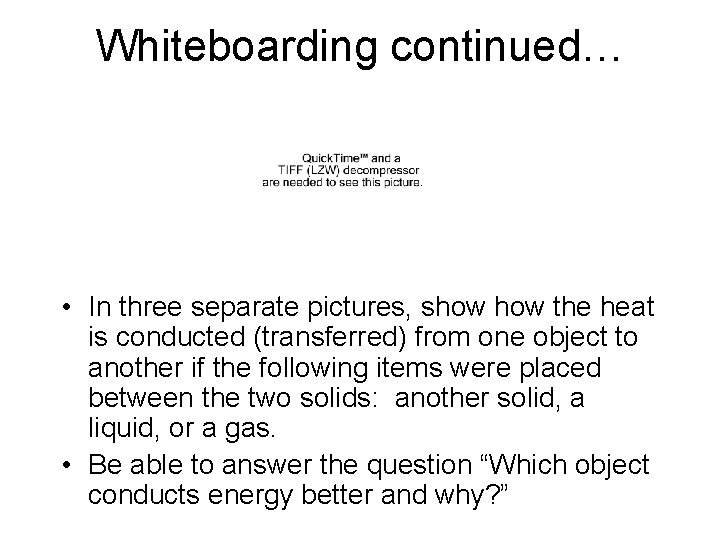 Whiteboarding continued… • In three separate pictures, show the heat is conducted (transferred) from Whiteboarding continued… • In three separate pictures, show the heat is conducted (transferred) from