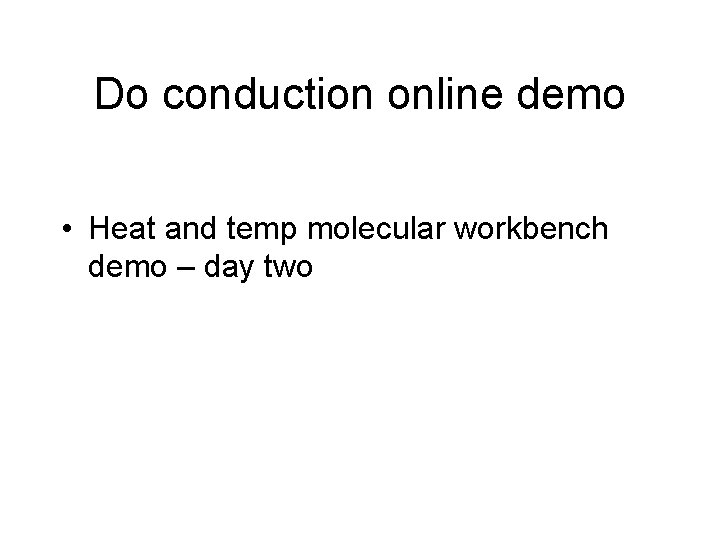Do conduction online demo • Heat and temp molecular workbench demo – day two Do conduction online demo • Heat and temp molecular workbench demo – day two