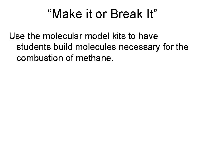 “Make it or Break It” Use the molecular model kits to have students build “Make it or Break It” Use the molecular model kits to have students build