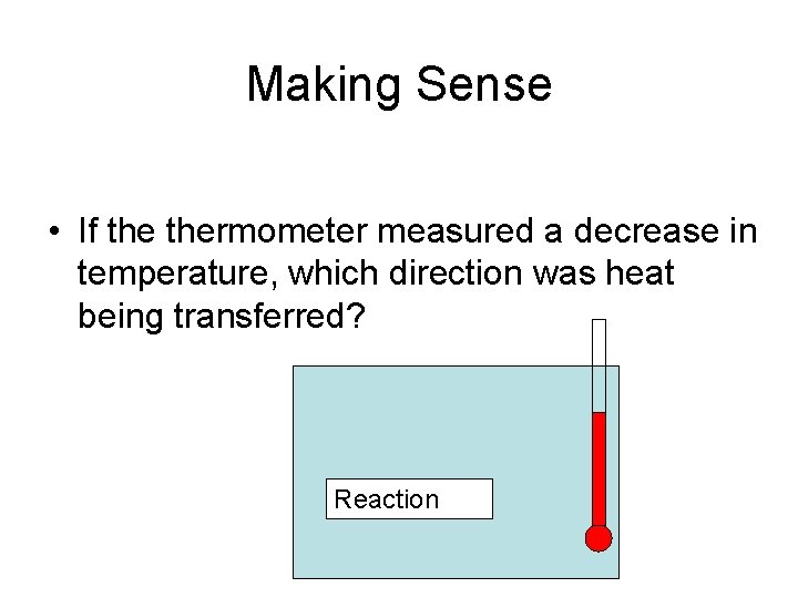 Making Sense • If thermometer measured a decrease in temperature, which direction was heat Making Sense • If thermometer measured a decrease in temperature, which direction was heat