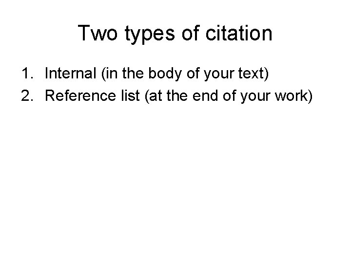 Two types of citation 1. Internal (in the body of your text) 2. Reference