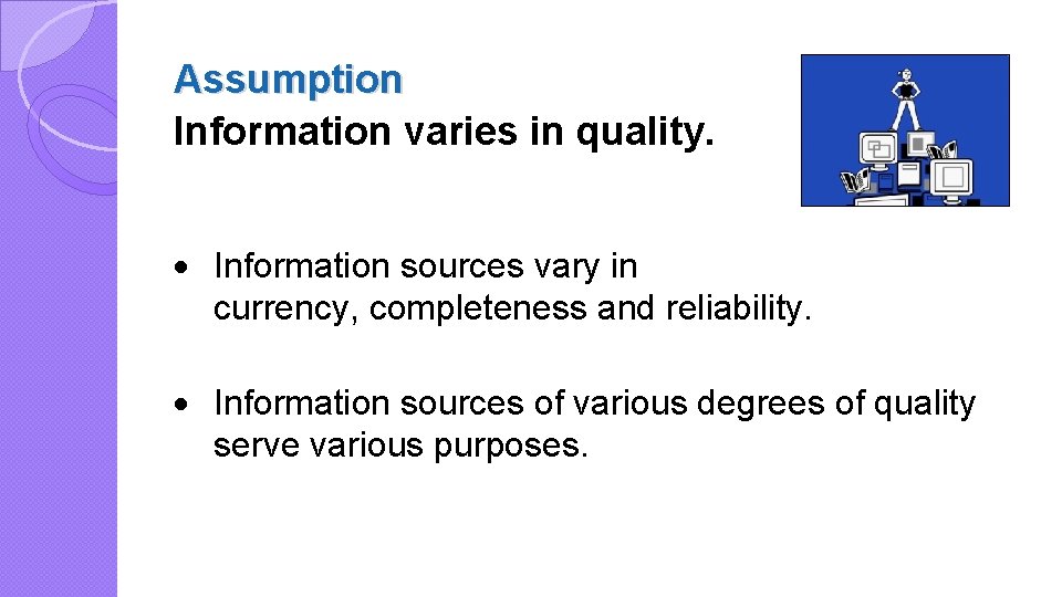 Assumption Information varies in quality. · Information sources vary in currency, completeness and reliability.