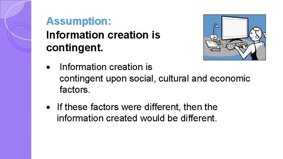 Assumption: Information creation is contingent. · Information creation is contingent upon social, cultural and