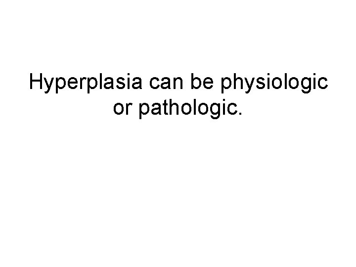 Hyperplasia can be physiologic or pathologic. 