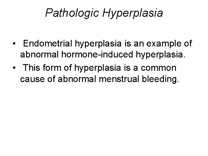 Pathologic Hyperplasia • Endometrial hyperplasia is an example of abnormal hormone-induced hyperplasia. • This