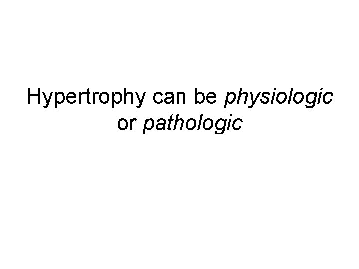 Hypertrophy can be physiologic or pathologic 