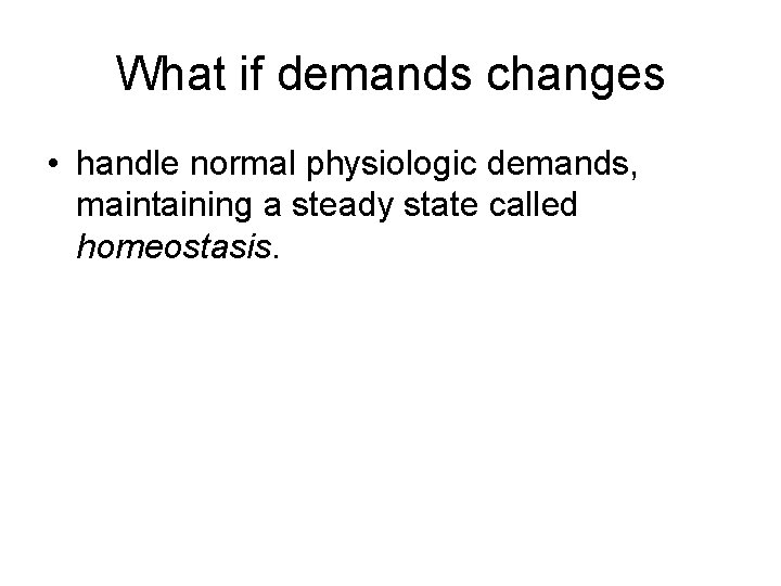 What if demands changes • handle normal physiologic demands, maintaining a steady state called