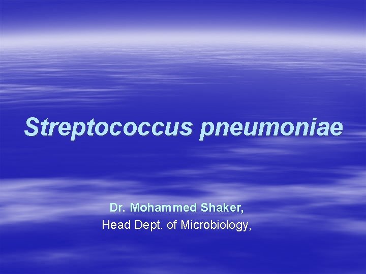 Streptococcus pneumoniae Dr. Mohammed Shaker, Head Dept. of Microbiology, Streptococcus pneumoniae Dr. Mohammed Shaker, Head Dept. of Microbiology,