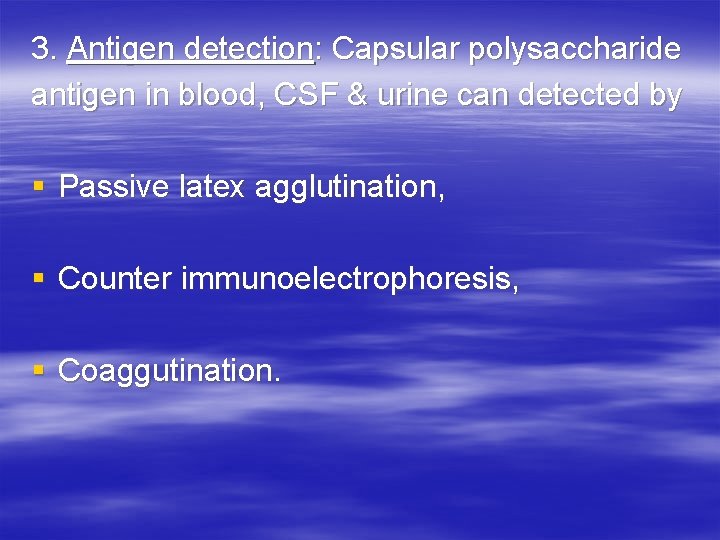 3. Antigen detection: Capsular polysaccharide antigen in blood, CSF & urine can detected by 3. Antigen detection: Capsular polysaccharide antigen in blood, CSF & urine can detected by