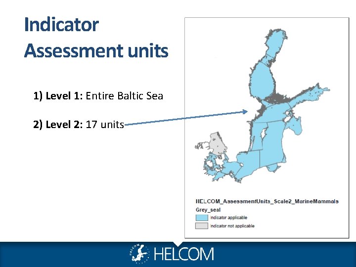 Indicator Assessment units 1) Level 1: Entire Baltic Sea 2) Level 2: 17 units Indicator Assessment units 1) Level 1: Entire Baltic Sea 2) Level 2: 17 units