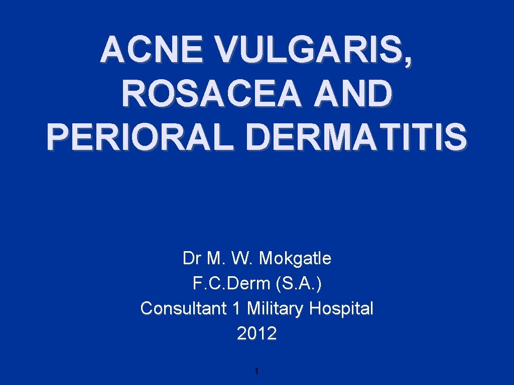 ACNE VULGARIS, ROSACEA AND PERIORAL DERMATITIS Dr M. W. Mokgatle F. C. Derm (S.