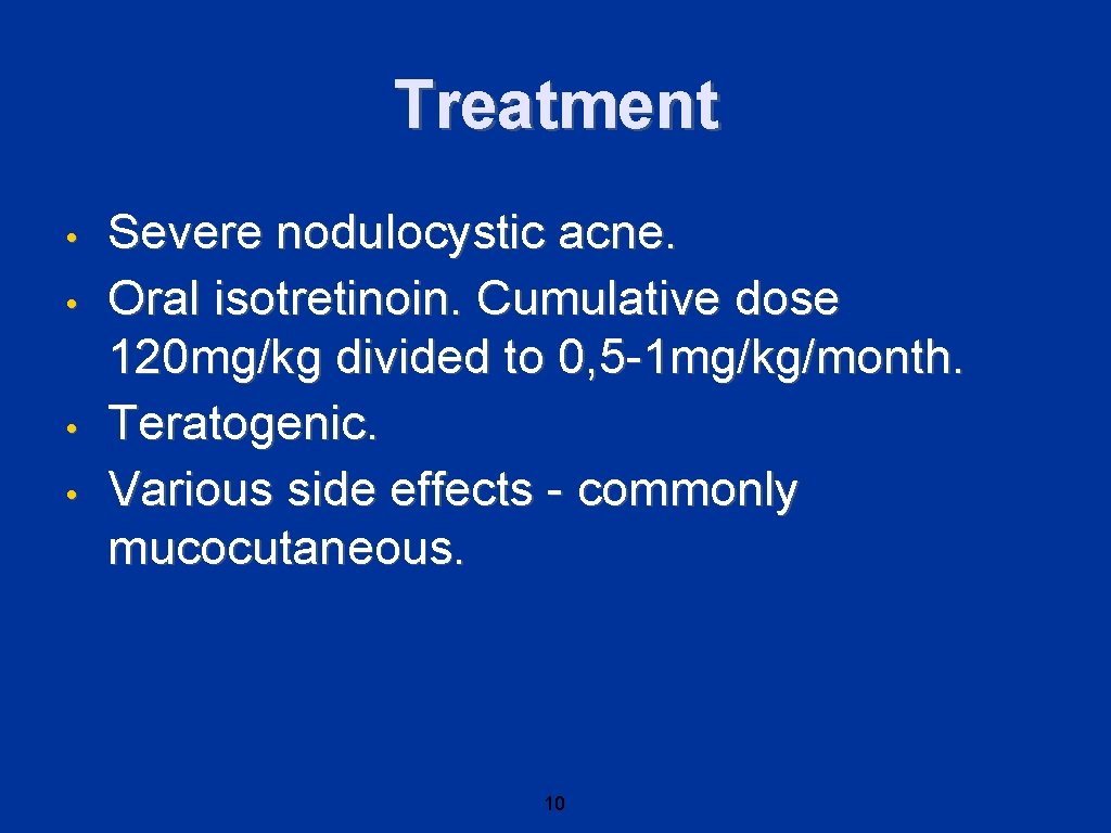 Treatment • • Severe nodulocystic acne. Oral isotretinoin. Cumulative dose 120 mg/kg divided to