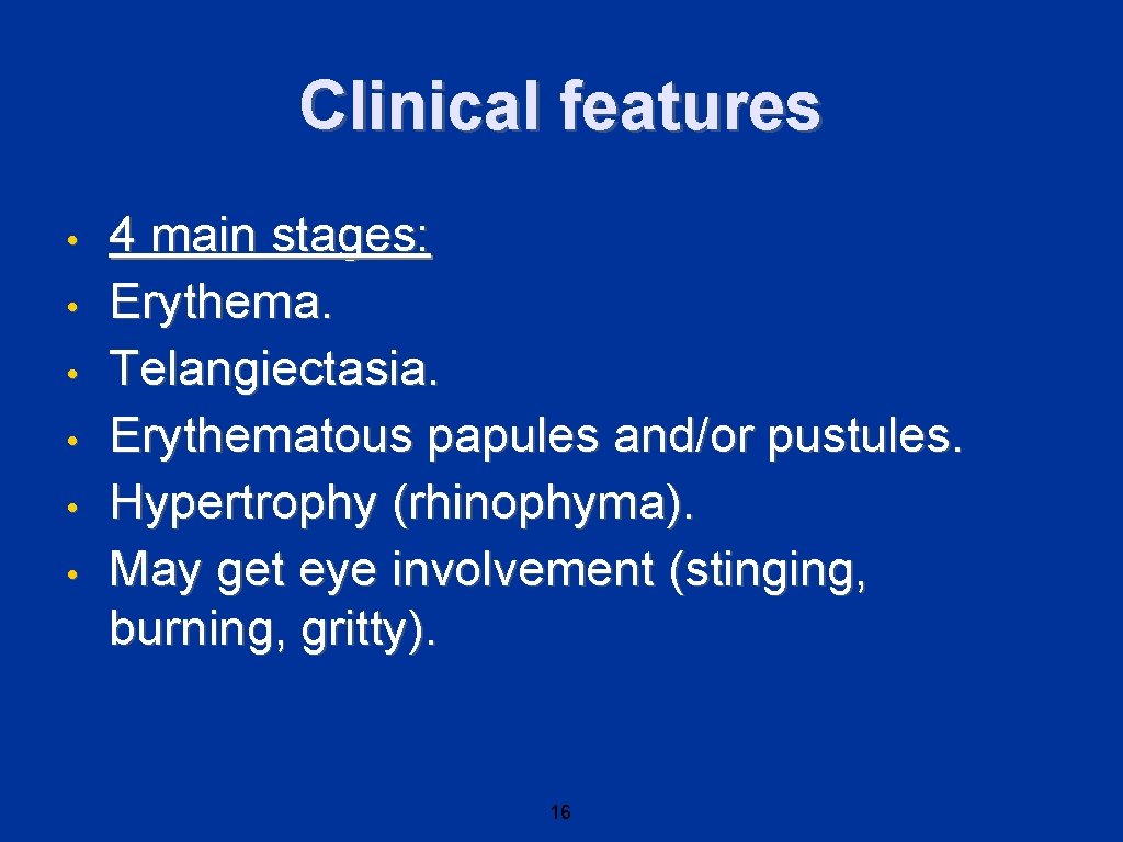 Clinical features • • • 4 main stages: Erythema. Telangiectasia. Erythematous papules and/or pustules.