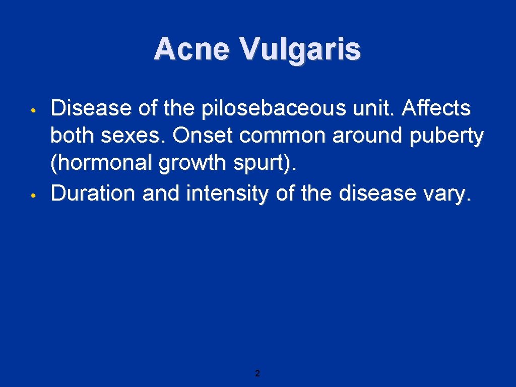 Acne Vulgaris • • Disease of the pilosebaceous unit. Affects both sexes. Onset common