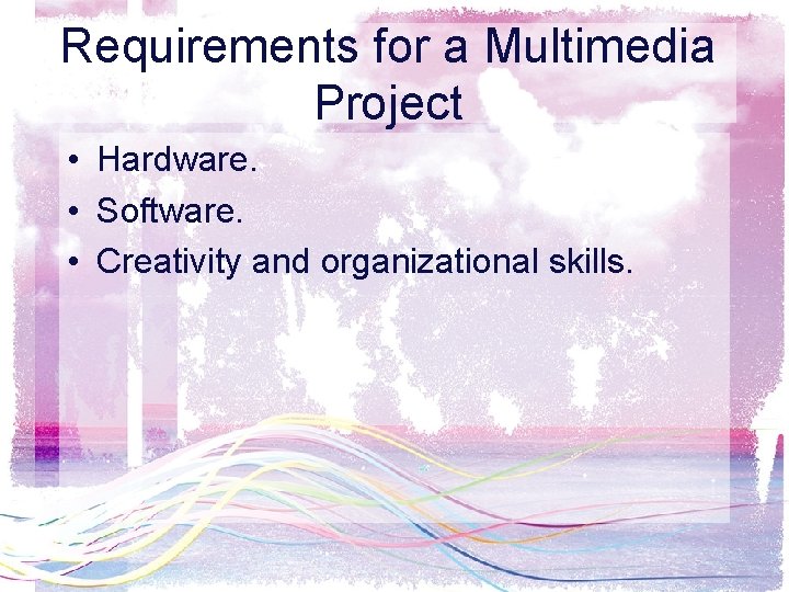 Requirements for a Multimedia Project • Hardware. • Software. • Creativity and organizational skills.