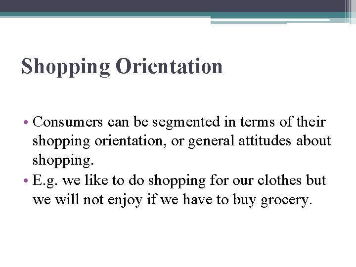 Shopping Orientation • Consumers can be segmented in terms of their shopping orientation, or