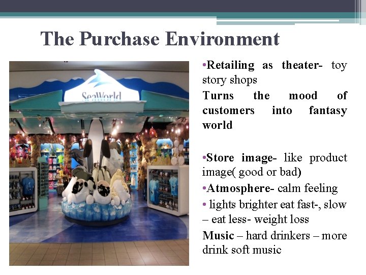 The Purchase Environment • Retailing as theater- toy story shops Turns the mood of