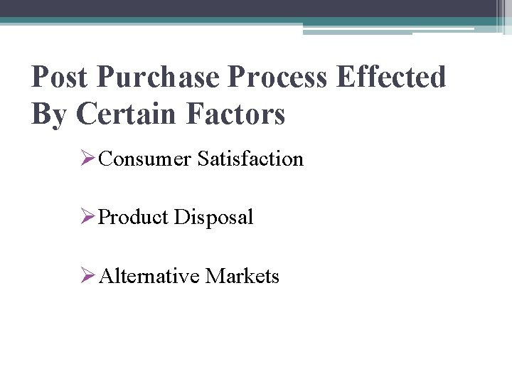 Post Purchase Process Effected By Certain Factors ØConsumer Satisfaction ØProduct Disposal ØAlternative Markets 