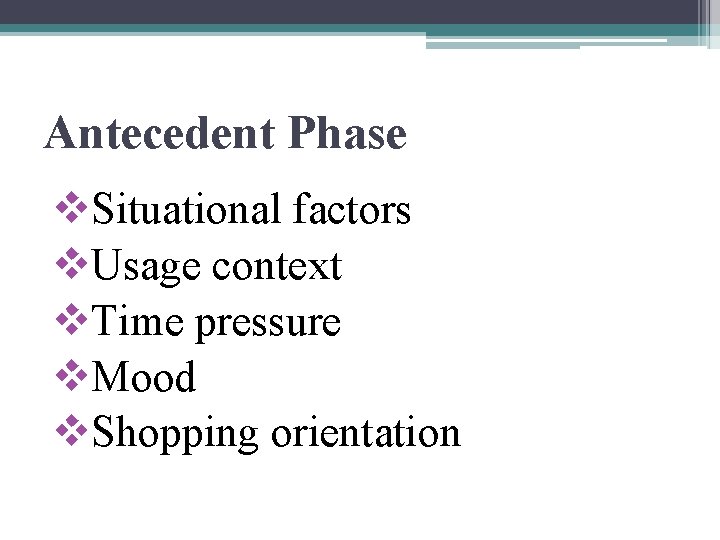 Antecedent Phase v. Situational factors v. Usage context v. Time pressure v. Mood v.