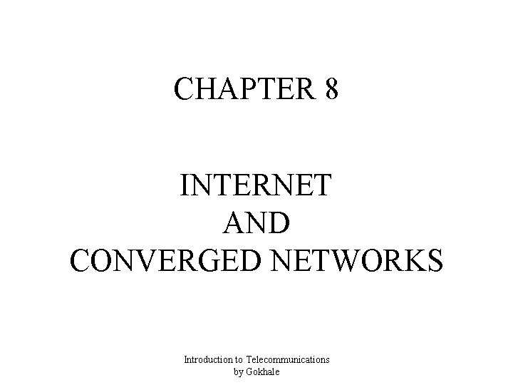 CHAPTER 8 INTERNET AND CONVERGED NETWORKS Introduction to Telecommunications by Gokhale 