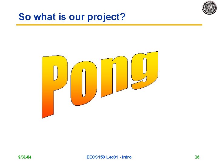 So what is our project? 8/31/04 EECS 150 Lec 01 - Intro 16 