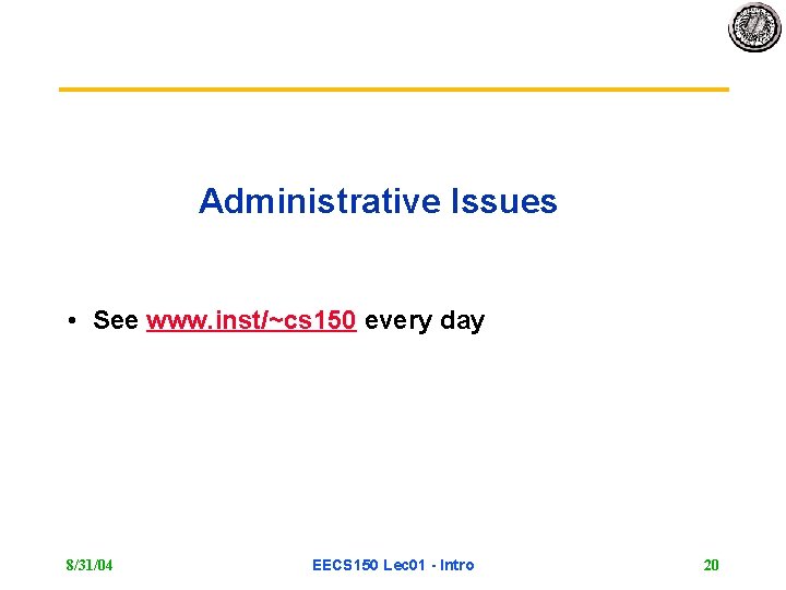 Administrative Issues • See www. inst/~cs 150 every day 8/31/04 EECS 150 Lec 01