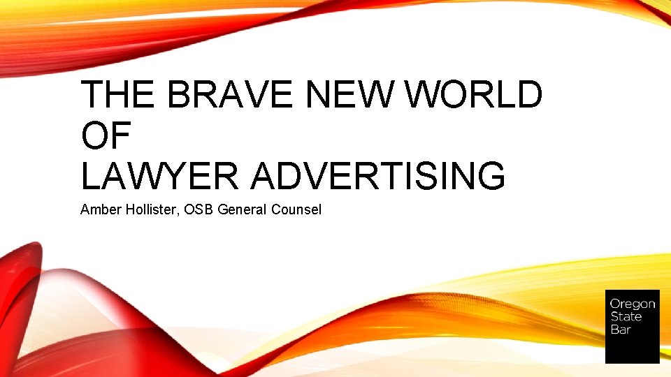 THE BRAVE NEW WORLD OF LAWYER ADVERTISING Amber Hollister, OSB General Counsel 