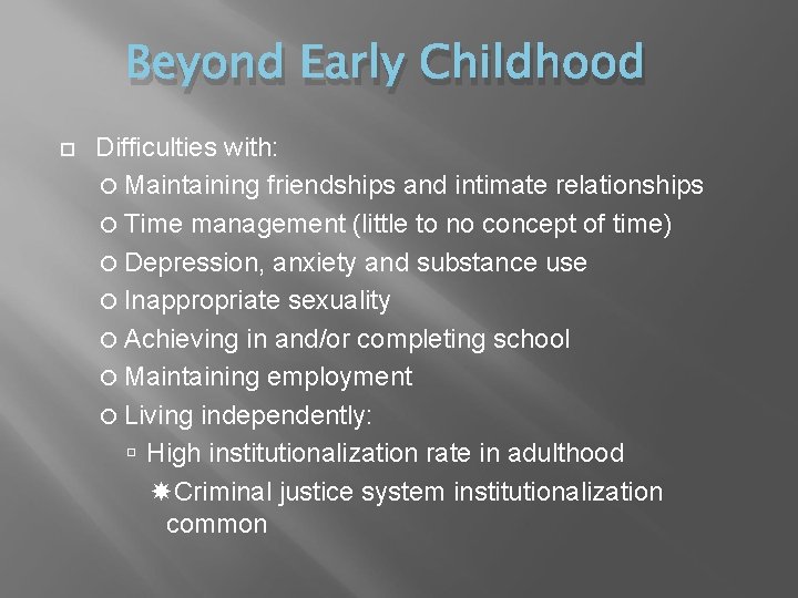 Beyond Early Childhood Difficulties with: Maintaining friendships and intimate relationships Time management (little to