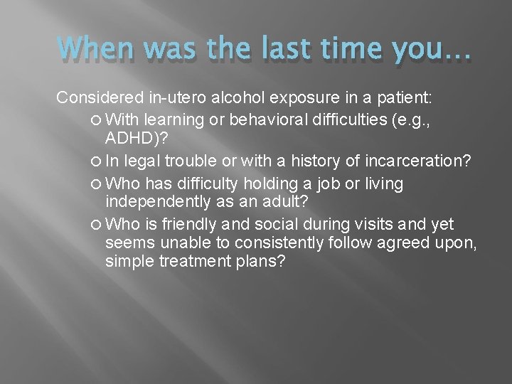 When was the last time you… Considered in-utero alcohol exposure in a patient: With