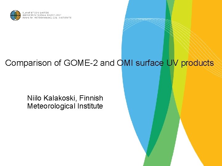 Comparison of GOME-2 and OMI surface UV products Niilo Kalakoski, Finnish Meteorological Institute 