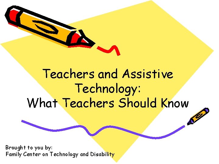 Teachers and Assistive Technology: What Teachers Should Know Brought to you by: Family Center