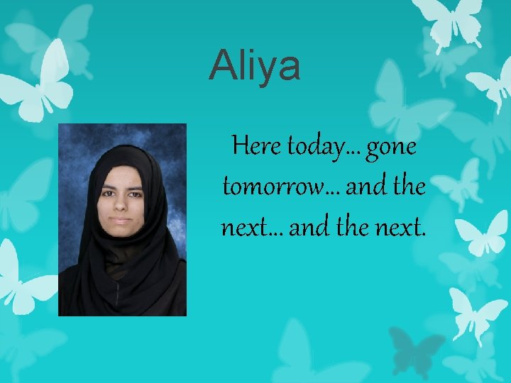Aliya Here today… gone tomorrow… and the next. 