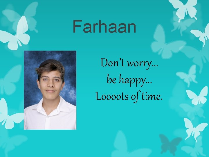 Farhaan Don’t worry… be happy… Loooots of time. 