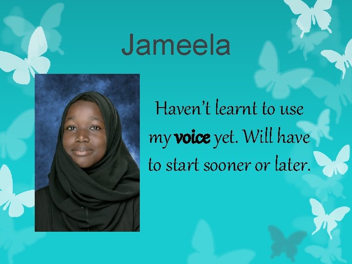 Jameela Haven’t learnt to use my voice yet. Will have to start sooner or